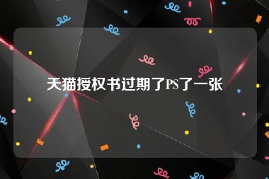 天猫授权书过期了PS了一张