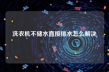 洗衣机不储水直接排水怎么解决
