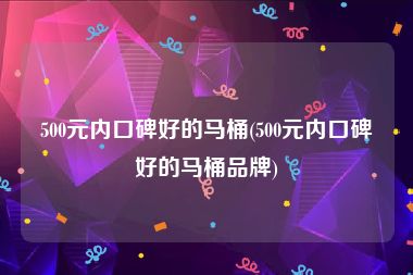 500元内口碑好的马桶(500元内口碑好的马桶品牌)