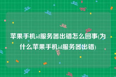 苹果手机id服务器出错怎么回事(为什么苹果手机id服务器出错)