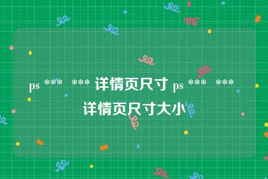 ps ***  *** 详情页尺寸 ps ***  *** 详情页尺寸大小