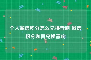 个人微信积分怎么兑换音响 微信积分如何兑换音响