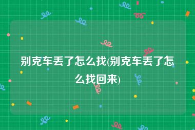 别克车丢了怎么找(别克车丢了怎么找回来)