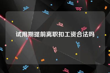 试用期提前离职扣工资合法吗