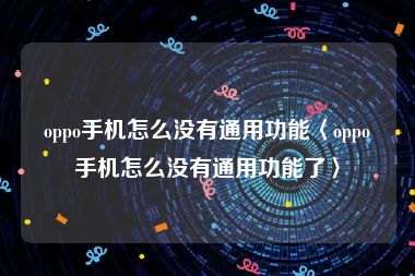 oppo手机怎么没有通用功能〈oppo手机怎么没有通用功能了〉