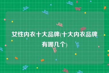 女性内衣十大品牌(十大内衣品牌有哪几个)