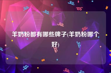 羊奶粉都有哪些牌子(羊奶粉哪个好)