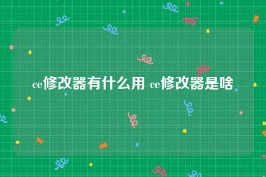 ce修改器有什么用 ce修改器是啥