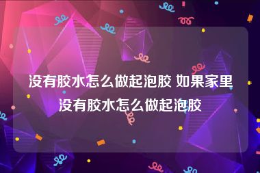 没有胶水怎么做起泡胶 如果家里没有胶水怎么做起泡胶