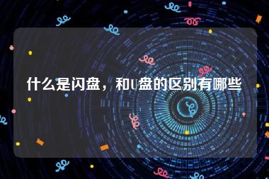 什么是闪盘，和U盘的区别有哪些
