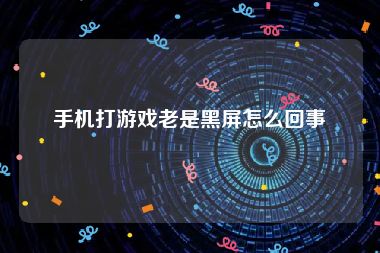 手机打游戏老是黑屏怎么回事