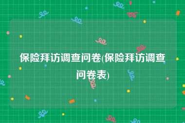 保险拜访调查问卷(保险拜访调查问卷表)