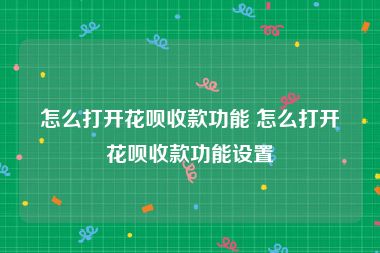 怎么打开花呗收款功能 怎么打开花呗收款功能设置