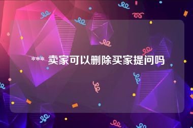  *** 卖家可以删除买家提问吗