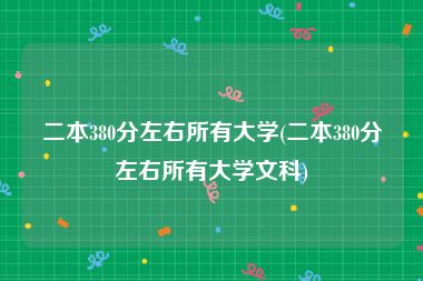 二本380分左右所有大学(二本380分左右所有大学文科)