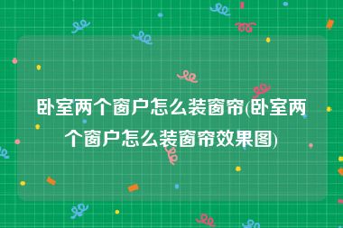 卧室两个窗户怎么装窗帘(卧室两个窗户怎么装窗帘效果图)