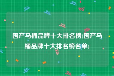 国产马桶品牌十大排名榜(国产马桶品牌十大排名榜名单)