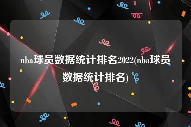 nba球员数据统计排名2022(nba球员数据统计排名)