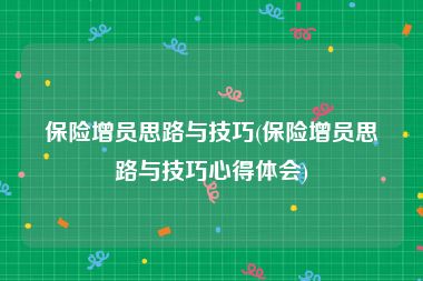 保险增员思路与技巧(保险增员思路与技巧心得体会)
