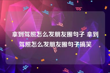拿到驾照怎么发朋友圈句子 拿到驾照怎么发朋友圈句子搞笑