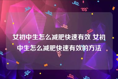 女初中生怎么减肥快速有效 女初中生怎么减肥快速有效的方法