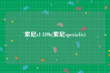 索尼z1 l39h(索尼xperia1iv)