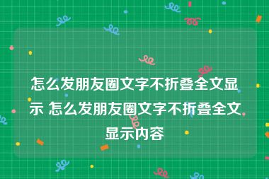 怎么发朋友圈文字不折叠全文显示 怎么发朋友圈文字不折叠全文显示内容
