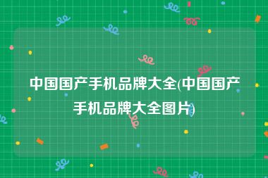 中国国产手机品牌大全(中国国产手机品牌大全图片)