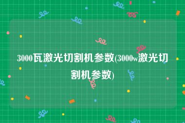 3000瓦激光切割机参数(3000w激光切割机参数)