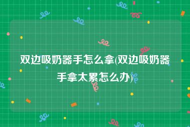 双边吸奶器手怎么拿(双边吸奶器手拿太累怎么办)