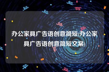 办公家具广告语创意简短(办公家具广告语创意简短文案)