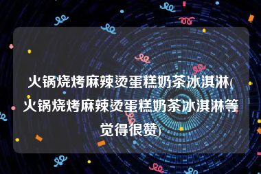 火锅烧烤麻辣烫蛋糕奶茶冰淇淋(火锅烧烤麻辣烫蛋糕奶茶冰淇淋等觉得很赞)