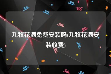 九牧花洒免费安装吗(九牧花洒安装收费)