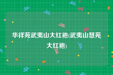 华祥苑武夷山大红袍(武夷山慧苑大红袍)