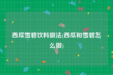 西瓜雪碧饮料做法(西瓜和雪碧怎么做)