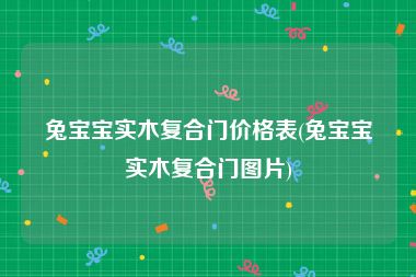 兔宝宝实木复合门价格表(兔宝宝实木复合门图片)