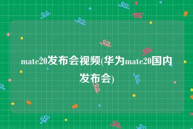 mate20发布会视频(华为mate20国内发布会)