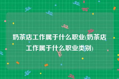 奶茶店工作属于什么职业(奶茶店工作属于什么职业类别)