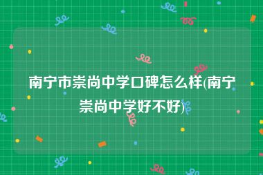 南宁市崇尚中学口碑怎么样(南宁崇尚中学好不好)