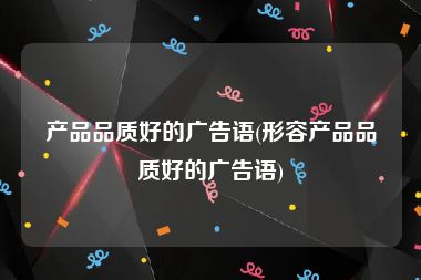 产品品质好的广告语(形容产品品质好的广告语)