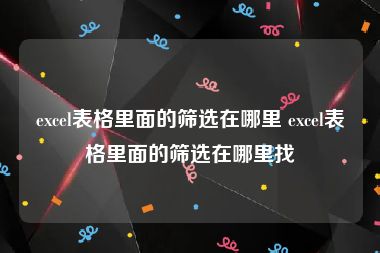 excel表格里面的筛选在哪里 excel表格里面的筛选在哪里找