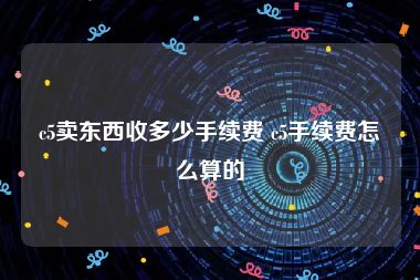 c5卖东西收多少手续费 c5手续费怎么算的