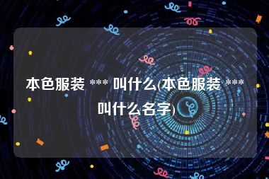 本色服装 *** 叫什么(本色服装 *** 叫什么名字)