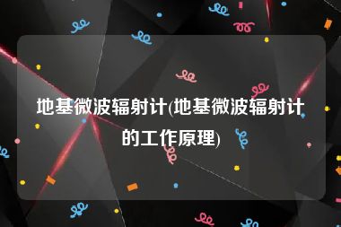 地基微波辐射计(地基微波辐射计的工作原理)
