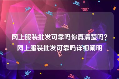 网上服装批发可靠吗你真清楚吗？网上服装批发可靠吗详细阐明