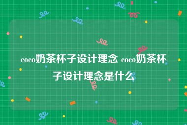 coco奶茶杯子设计理念 coco奶茶杯子设计理念是什么
