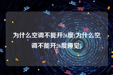 为什么空调不能开26度(为什么空调不能开26度睡觉)