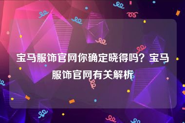 宝马服饰官网你确定晓得吗？宝马服饰官网有关解析