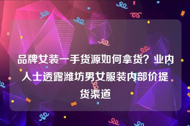 品牌女装一手货源如何拿货？业内人士透露潍坊男女服装内部价提货渠道