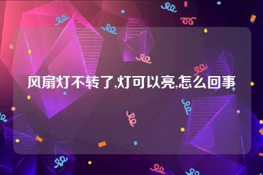 风扇灯不转了,灯可以亮,怎么回事